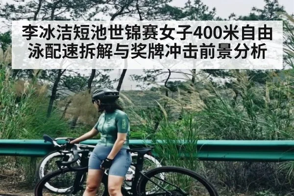 李冰洁短池世锦赛女子400米自由泳配速拆解与奖牌冲击前景分析